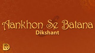 Dikshant - Aankhon Se Batana (Lyrics) Tum aankhon se batana Hum samajh jaayenge