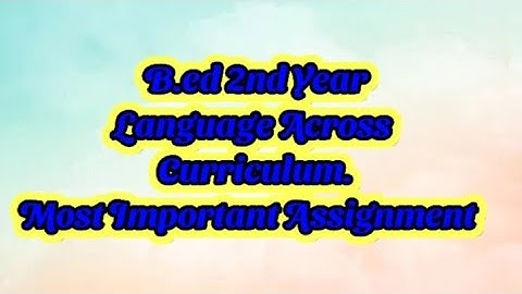 | | B.ed 2nd year | | Language Across Curriculum | | Most Important Assignment | |