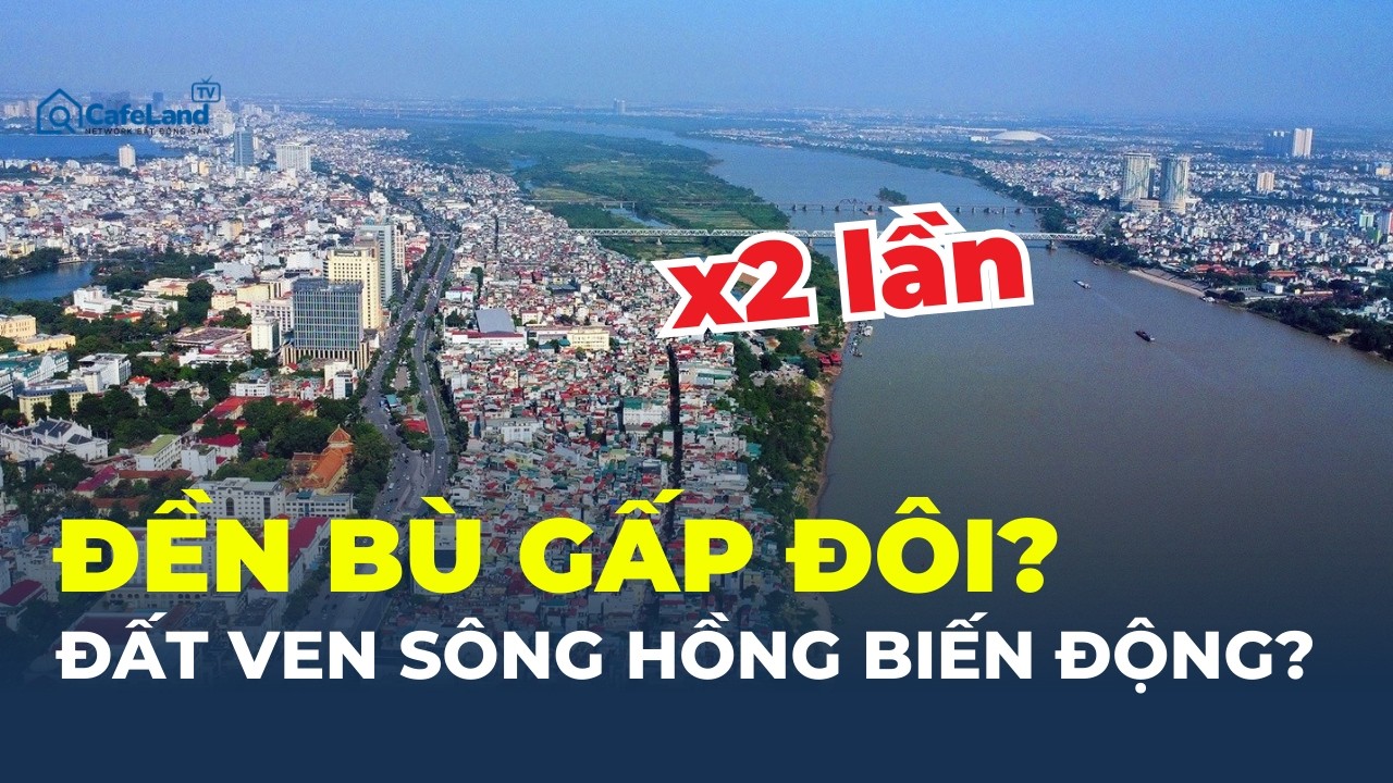 SIÊU DỰ ÁN SÔNG HỒNG: Hà Nội có thể ĐỀN BÙ ĐẤT GẤP ĐÔI bảng giá – Điều gì đang diễn ra? | CafeLand