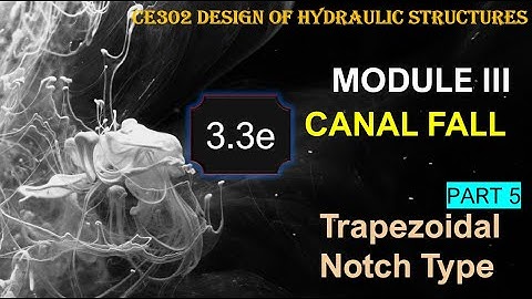 CE302 Design of Hydraulic Structures- Module 3 -Trapezoidal Notch Fall-Canal Drop Design Part 5