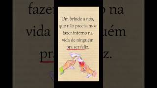 Um brinde a nós, que não precisamos fazer inferno na vida de ninguém pra ser feliz.