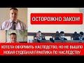 Хотела оформить наследство, но не вышло / Новая судебная практика по наследству