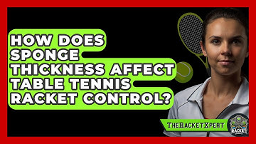 How Does Sponge Thickness Affect Table Tennis Racket Control? - The Racket Xpert