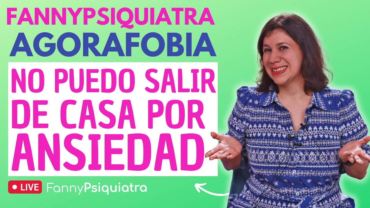 FANNY PSIQUIATRA / AGORAFOBIA / NO PUEDO SALIR DE CASA POR ANSIEDAD