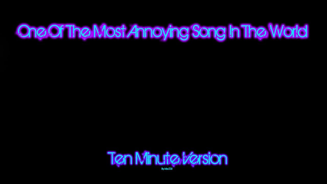 10 Minutes MOST ANNOYING SONG IN THE WORLD YouTube 10 Minutes MOST ANNOYING SONG IN THE WORLD YouTube