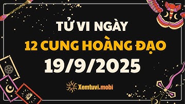 Tử vi 12 cung hoàng đạo thứ 6 ngày 19/9/2025 - Tử Vi 12 Cung Hoàng Đạo Hôm Nay - Tử vi phương tây