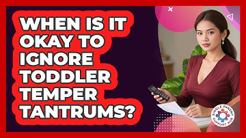When Is It Okay To Ignore Toddler Temper Tantrums?