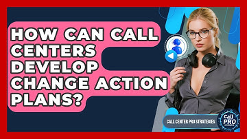 How Can Call Centers Develop Change Action Plans? - Call Center Pro Strategies