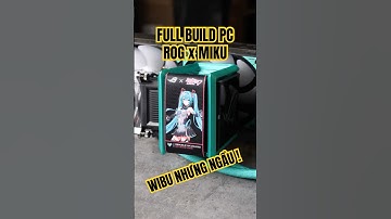 Build Full PC Wibu NHƯNG NÓ NGẦU vì...PC ROG x Hatsune Miku