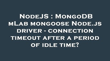 NodeJS : MongoDB mLab mongoose Node.js driver - connection timeout after a period of idle time?