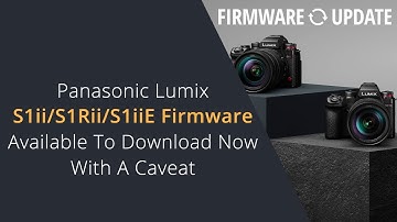 Panasonic Lumix S1ii S1Rii S1iiE Firmware Updates Available Now | MP4 Lite Patch Fixes Coming Soon