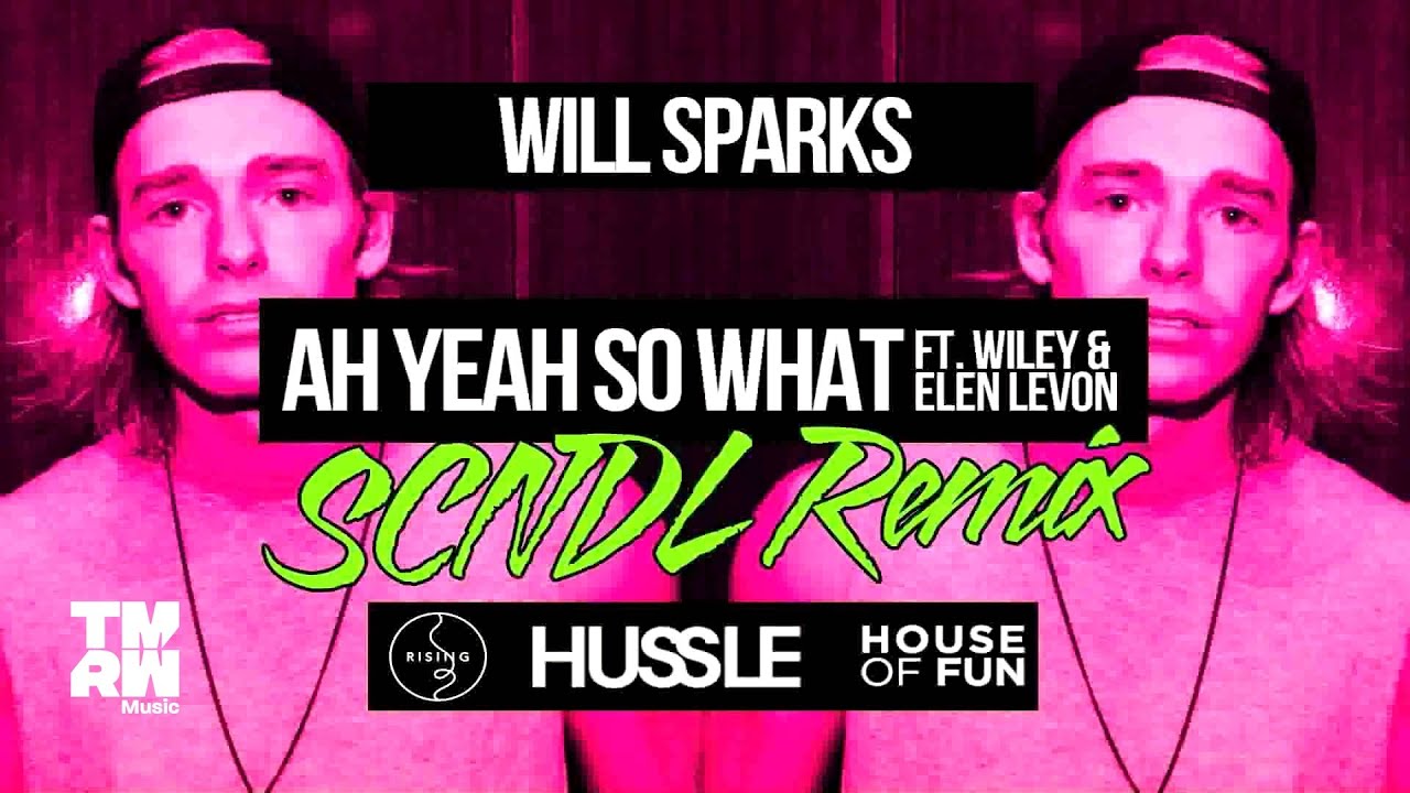 Will Sparks   Ah Yeah So What feat Wiley  Elen Levon SCNDL Remix