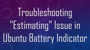 Troubleshooting "Estimating" Issue in Ubuntu Battery Indicator
