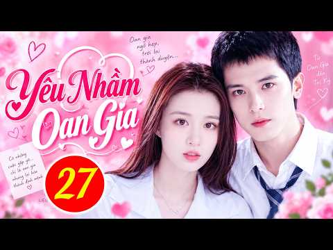 YÊU NHẦM OAN GIA - TẬP 27 | Phim Bộ Tình Cảm Trung Quốc Hay Nhất 2026 | Phim Hay Thuyết Minh