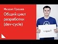 012. Общий цикл разработки (dev-cycle) - Михаил Трошев