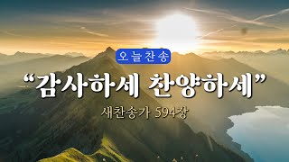 [오늘찬송] 감사하세 찬양하세_새찬송가 594장 (오늘을 은혜로 시작하는 찬송가연속듣기)⎮ QT찬송, 묵상찬송, 광고없는찬송가