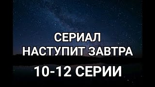 СЕРИАЛ НАСТУПИТ  ЗАВТТРА  10 11 12 серия