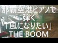 沖縄・那覇空港ピアノで弾く「風になりたい/ THE BOOM」作詞作曲:宮沢和史 ピアノ演奏&amp;arrange:小原孝 2024年3月15日(金)#風になりたい #沖縄 #那覇空港 #宮沢和史
