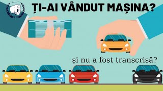 Ai VÂNDUT o mașină, iar cumpărătorul NU O TRANSCRIE? Cum scapi de amenzi si impozit?!