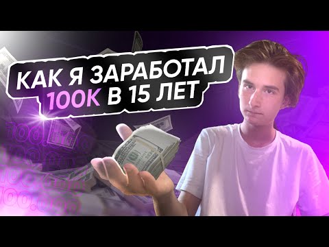 Как Я Заработал 100К в 15 Лет
