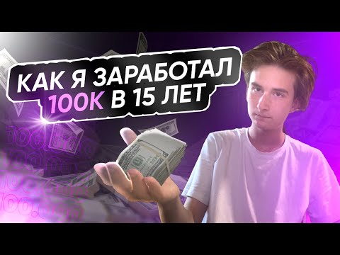 Как Я Заработал 100К в 15 Лет