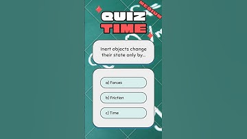 QUIZ TIME PHYSICS PART 5 (medium): Inert objects change their state only by