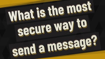 What is the most secure way to send a message?
