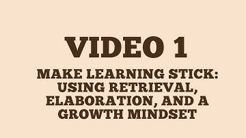 Video 1: Make Learning Stick: Using Retrieval, Elaboration, and a Growth Mindset