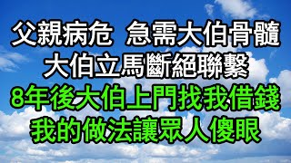 父親病危 急需大伯骨髓大伯立馬斷絕聯繫8年後大伯上門找我借錢我的做法讓眾人傻眼#深夜淺讀 #為人處世 #生活經驗 #情感故事