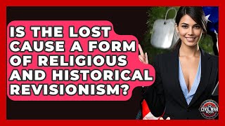 Is The Lost Cause A Form Of Religious And Historical Revisionism? - The Civil War Nerds