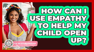 How Can I Use Empathy To Help My Child Open Up? - The Relatable Mother