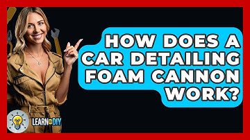 How Does A Car Detailing Foam Cannon Work? - LearnToDIY360.com