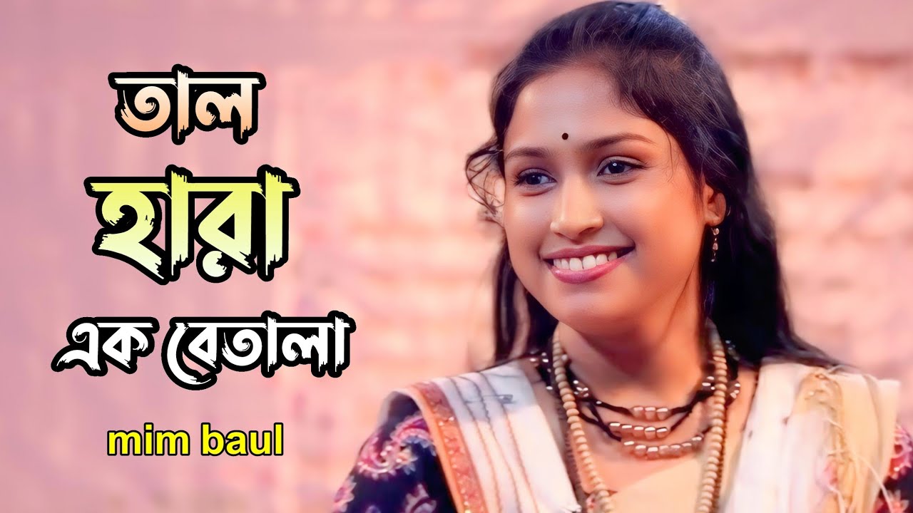 তালহারা এক বেতালা মন হয়েছে উতলা | মিম বাউল 