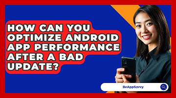 How Can You Optimize Android App Performance After A Bad Update? - Be App Savvy