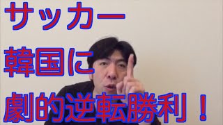 サッカー韓国に劇的逆転勝利！