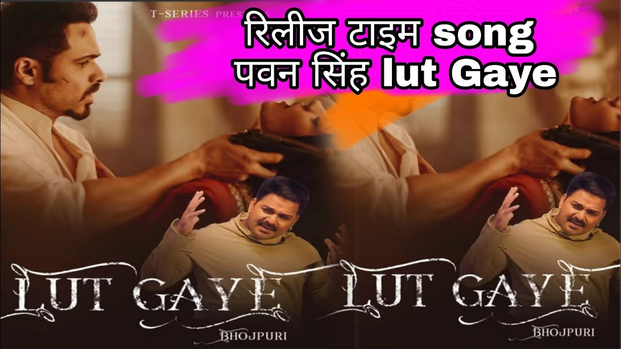 lut gaye bhojpuri song pawan singh release time update tsries song lut