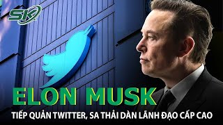 Tỷ Phú Elon Musk Tiếp Quản Twitter, Sa Thải Dàn Lãnh Đạo Cấp Cao | SKĐS