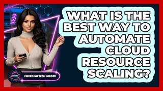 What Is The Best Way To Automate Cloud Resource Scaling? - Emerging Tech Insider