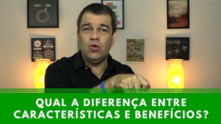 Qual a diferença entre Características e Benefícios? - Episódio 92