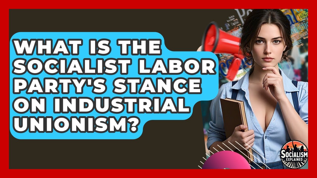 What Is The Socialist Labor Party's Stance On Industrial Unionism? - Socialism Explained