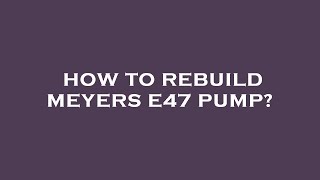 How to rebuild meyers e47 pump