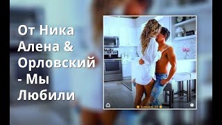 От Ника Алена & Орловский - Мы Любили