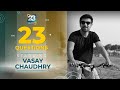 23 Questions with Vasay Chaudhry