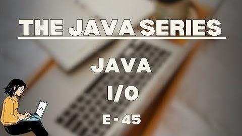 Java I/O | E-45 | The Java Series 
