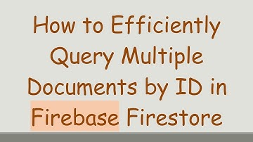 How to Efficiently Query Multiple Documents by ID in Firebase Firestore