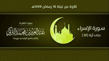 سورة الإسراء حتي آية (30) | التلاوة من ليلة 16 رمضان 1439هـ | القارئ: عبد العزيز التركي