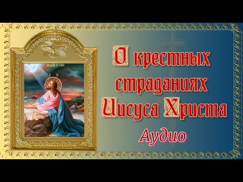 О крестных страданиях Иисуса Христа. Аудио