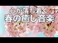 【春の癒しBGM】春を感じて心が落ち着く優しいリラックス音楽、自律神経を整え不安やストレス解消のためのヒーリングミュージック/睡眠用・作業用・勉強用BGM