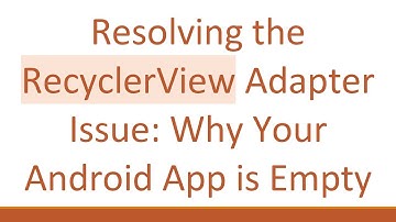 Resolving the RecyclerView Adapter Issue: Why Your Android App is Empty