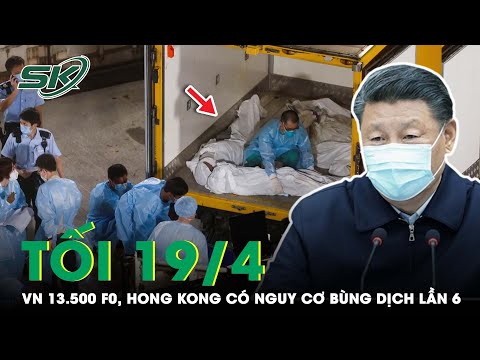 Tối 19/4: VN 13.500 Ca Mắc Mới; Hong Kong Đứng Trước Cảnh Báo Bùng Phát Làn Sóng Dịch Thứ 6 | SKĐS